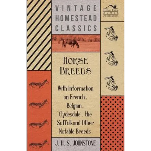Horse Breeds - With Information on French, Belgian, Clydesdale, the Suffolk and Other Notable Breeds
