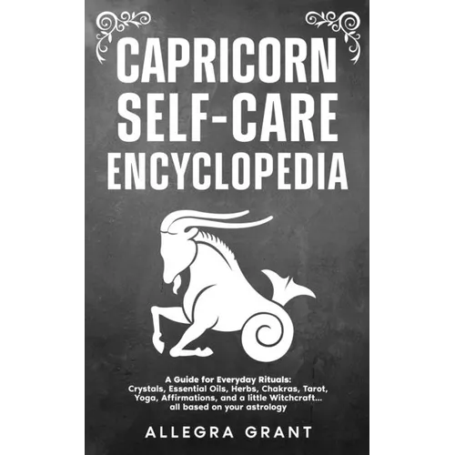 Capricorn Self-care Encyclopedia: A Guide for Everyday Rituals: Crystals, Essential Oils, Herbs, Chakras, Tarot, Yoga, Affirmations, and a little ...