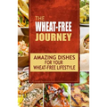 The Wheat-Free Journey - Amazing Dishes for your Wheat-Free Lifestyle: Looking to a a whole new way of cooking and live a balanced wheat-free lifestyl