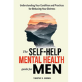 The Self-Help Mental Health Guide for Men: Understanding Your Condition and Practices for Reducing Your Distress