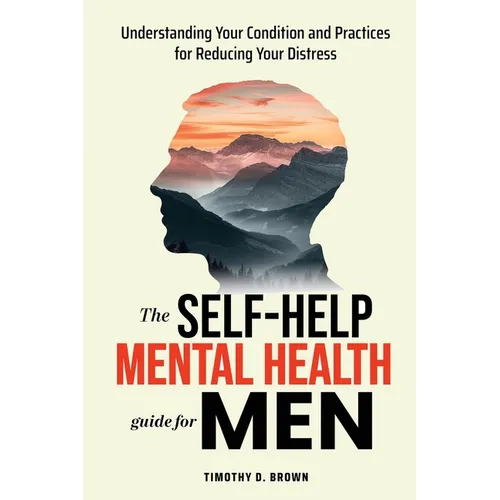 The Self-Help Mental Health Guide for Men: Understanding Your Condition and Practices for Reducing Your Distress