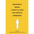 Believing is Seeing: 15 Ways to Leave The Prison of Depression