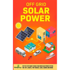 Off Grid Solar Power: Step-By-Step Guide to Make Your Own Solar Power System For RV's, Boats, Tiny Houses, Cars, Cabins and More in as Little as 30 Da
