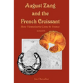 August Zang and the French Croissant (2nd edition): How Viennoiserie Came to France