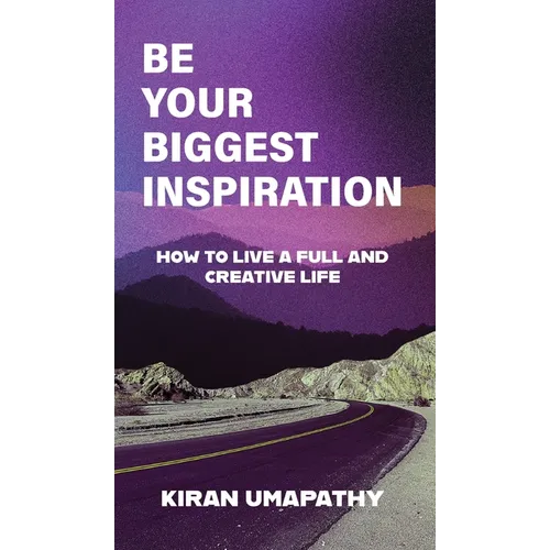 Be Your Biggest Inspiration: How to Live a Full and Creative Life