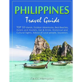 Philippines Travel Guide: TOP 10 Islands, Outdoor Adventures, Best Beaches, Hotels and Hostels, Eat & Drink, Historical and Cultural Sights, Adv