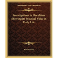 Investigations in Occultism Showing its Practical Value in Daily Life