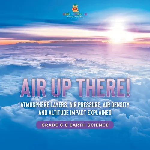 Air Up There! Atmosphere Layers, Air Pressure, Air Density and Altitude Impact Explained Grade 6-8 Earth Science