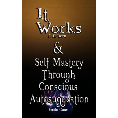 It Works by R. H. Jarrett AND Self Mastery Through Conscious Autosuggestion by Emile Coue