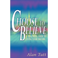 Choose To Believe: A Practical Guide to Living Your Dreams
