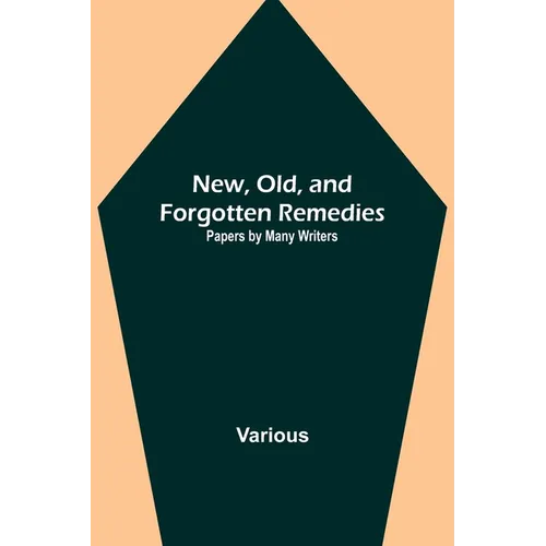 New, Old, and Forgotten Remedies: Papers by Many Writers