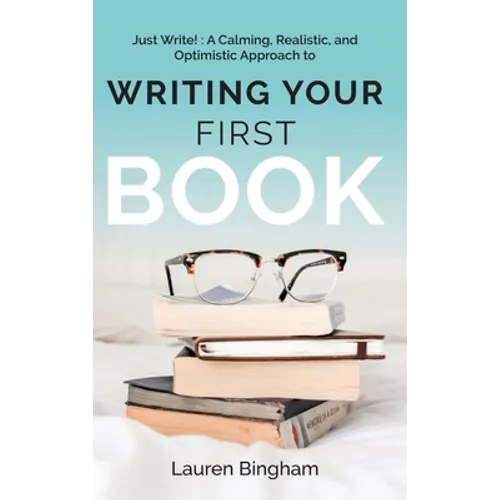 Just Write: A Calming, Realistic, and Optimistic Approach to Writing Your First Book