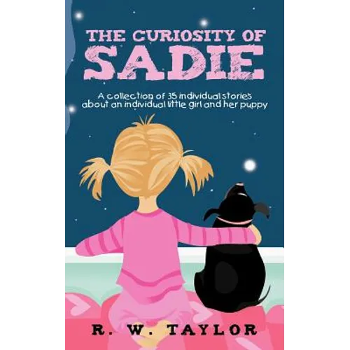 The Curiosity of Sadie: A Collection of 35 Individual Stories about an Individual Little Girl and Her Puppy