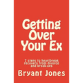 Getting Over Your Ex: 7 steps to heartbreak recovery from divorce and break-ups