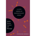 A Latin American Existentialist Ethos: Modern Mexican Literature and Philosophy