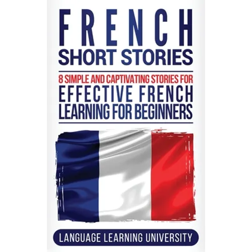 French Short Stories: 8 Simple and Captivating Stories for Effective French Learning for Beginners