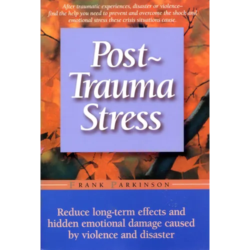 Post-Trauma Stress: Reduce Long-Term Effects and Hidden Emotional Damage Caused by Violence and Disaster