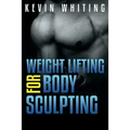 Weight Lifting for Body Sculpting: Build Your Dream Body thru Weight Lifting