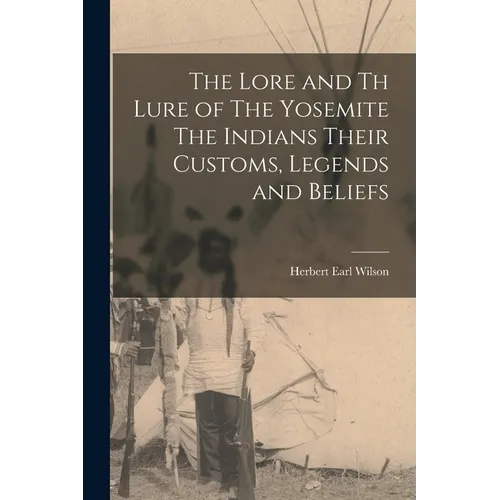 The Lore and th Lure of The Yosemite The Indians Their Customs, Legends and Beliefs