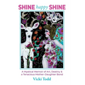 Shine Happy Shine: A Mystical Memoir of Art, Destiny and a Tenacious Mother-Daughter Bond