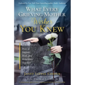 What Every Grieving Mother Wishes You Knew: How to Support, Heal and Remember Together