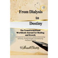 From Dialysis to Destiny The Transformational Workbook-Journal for Healing and Growth