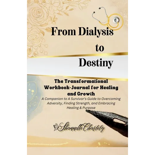 From Dialysis to Destiny The Transformational Workbook-Journal for Healing and Growth