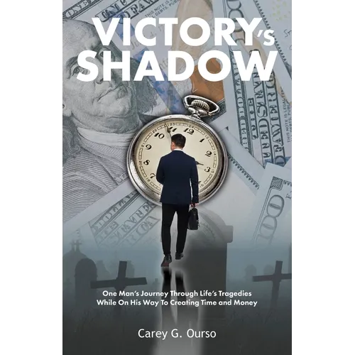 Victory's Shadow: One Man's Journey Through Life's Tragedies While On His Way To Creating Time and Money