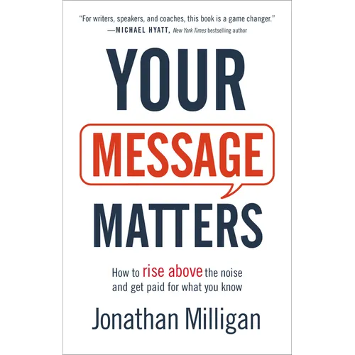 Your Message Matters: How to Rise Above the Noise and Get Paid for What You Know