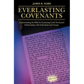 Everlasting Covenants: Understanding the Bible by Examining God's Permanent Relationships with Individuals and Groups