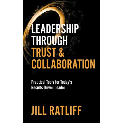 Leadership Through Trust & Collaboration: Practical Tools for Today's Results-Driven Leader