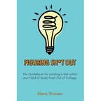 Figuring Sh*t Out: The Guidebook for Landing a Job within Your Field of Study Fresh Out of College - Paperback