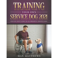 Training Your Own Service Dog 2021: Step by Step Guide to an Obedient Service Dog
