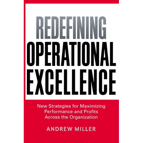 The Redefining Operational Excellence: New Strategies for Maximizing Performance and Profits Across the Organization