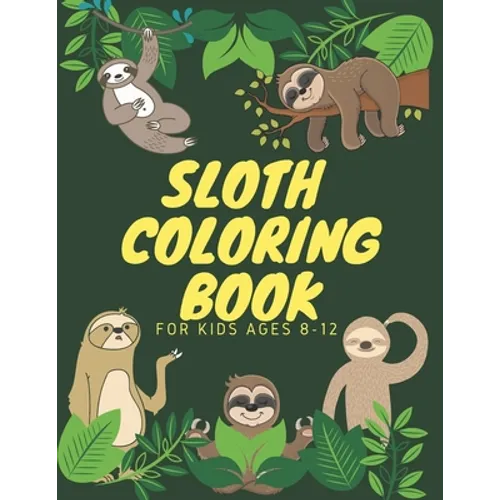 Sloth Coloring Book For Kids Ages 8-12: Funny Cute Sloth Designs for A Hilarious Fun Coloring Book gift for Sloth Lovers & all slothful kids boys and