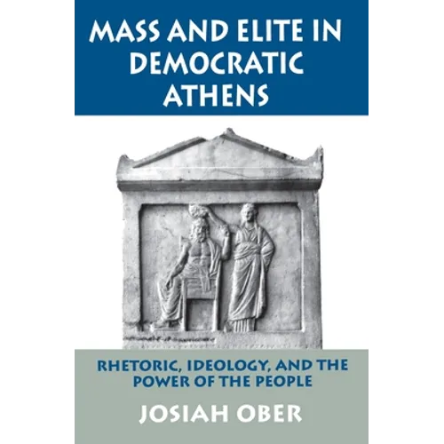 Mass and Elite in Democratic Athens: Rhetoric, Ideology, and the Power of the People
