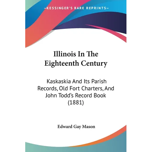 Illinois In The Eighteenth Century: Kaskaskia And Its Parish Records, Old Fort Charters, And John Todd's Record Book (1881)