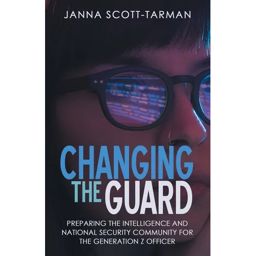 Changing the Guard: Preparing the Intelligence and National Security Community for the Generation Z Officer