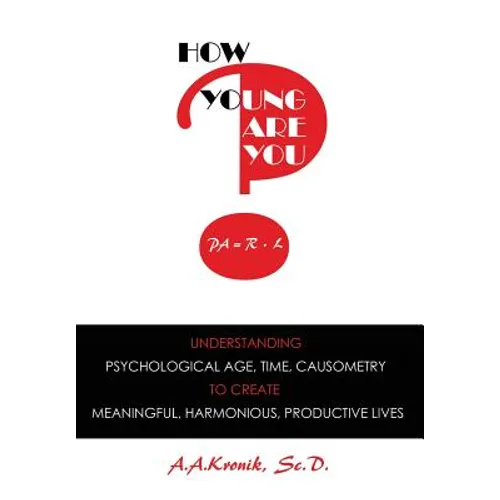 How Young Are You?: Understanding Psychological Age, Time, Causometry, to Create Meaningful, Harmonious, Productive Lives - Hardcover