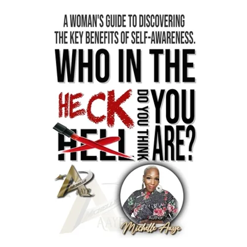 Who In The Heck Do You Think You Are?: A Woman's Guide To Discovering The Key Benefits of Self-Awareness