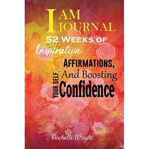 I AM Journal: 52 Weeks of Inspiration, Affirmations, and Boosting Your Self-Confidence