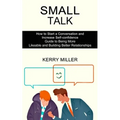 Small Talk: How to Start a Conversation and Increase Self-confidence (Guide to Being More Likeable and Building Better Relationships)