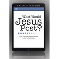 What Would Jesus Post?: Seven Principles Christians Should Follow in Social Media