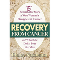 Recovery from Cancer: The Remarkable Story of One Woman's Struggle with Cancer and What She Did to Beat the Odds