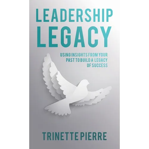 Leadership Legacy: Using Insights from Your Past to Build a Legacy of Success