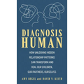 Diagnosis Human: How Unlocking Hidden Relationship Patterns Can Transform and Heal Our Children, Our Partners, Ourselves