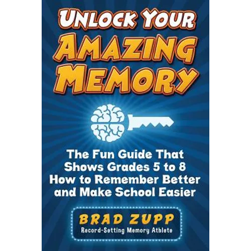 Unlock Your Amazing Memory: The Fun Guide That Shows Grades 5 to 8 How to Remember Better and Make School Easier