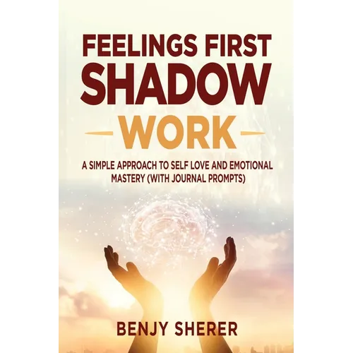Feelings First Shadow Work: A Simple Approach to Self Love and Emotional Mastery (with Journal Prompts)