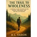 The Trail to Wholeness: A Survival Guide for Men Facing Stress, Loneliness, and the Call of the Wild