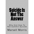 Suicide Is Not The Answer: Why And How To Not Commit Suicide
